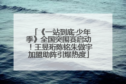 《一站到底·少年季》全国突围赛启动！王昱珩陈铭朱傲宇加盟助阵引爆热度