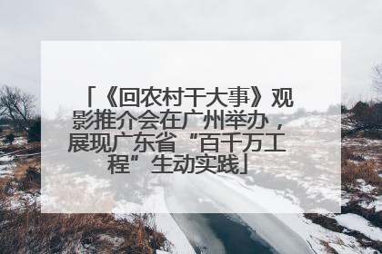 《回农村干大事》观影推介会在广州举办，展现广东省“百千万工程”生动实践