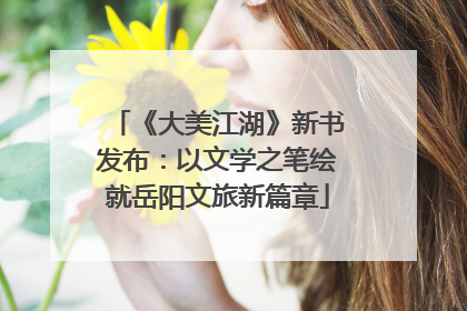 《大美江湖》新书发布：以文学之笔绘就岳阳文旅新篇章