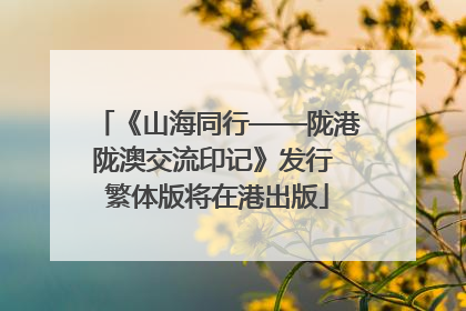 《山海同行——陇港陇澳交流印记》发行 繁体版将在港出版