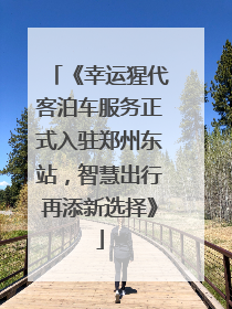 《幸运猩代客泊车服务正式入驻郑州东站，智慧出行再添新选择》