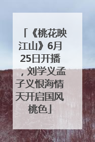《桃花映江山》6月25日开播，刘学义孟子义恨海情天开启国风桃色