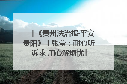 《贵州法治报·平安贵阳》丨张莹：耐心听诉求 用心解烦忧