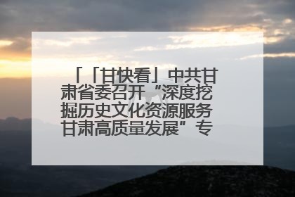 「甘快看」中共甘肃省委召开“深度挖掘历史文化资源服务甘肃高质量发展”专题协商座谈会 胡昌升主持并讲话