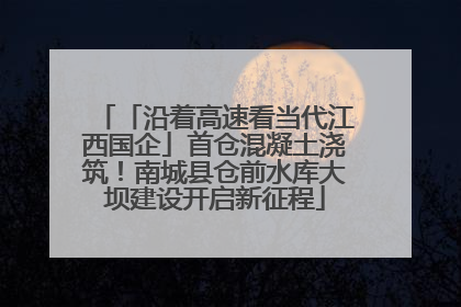 「沿着高速看当代江西国企」首仓混凝土浇筑！南城县仓前水库大坝建设开启新征程