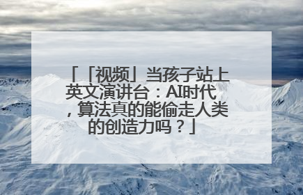 「视频」当孩子站上英文演讲台：AI时代，算法真的能偷走人类的创造力吗？