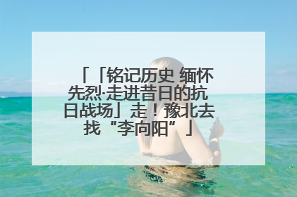 「铭记历史 缅怀先烈·走进昔日的抗日战场」走！豫北去找“李向阳”
