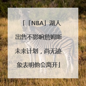 「NBA」湖人出售不影响詹姆斯未来计划，尚无迹象表明他会离开