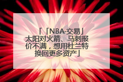 「NBA·交易」太阳对火箭、马刺报价不满，想用杜兰特换回更多资产