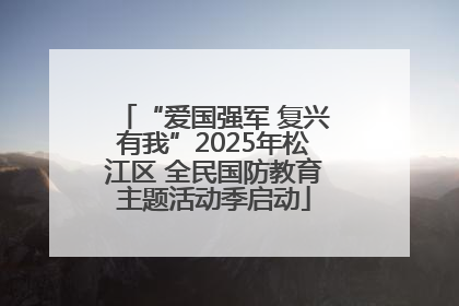“爱国强军 复兴有我”2025年松江区 全民国防教育主题活动季启动
