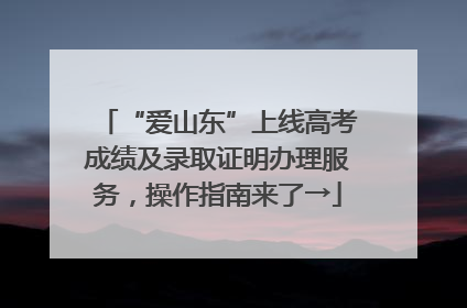 “爱山东”上线高考成绩及录取证明办理服务，操作指南来了→