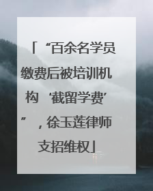 “百余名学员缴费后被培训机构‘截留学费’”，徐玉莲律师支招维权