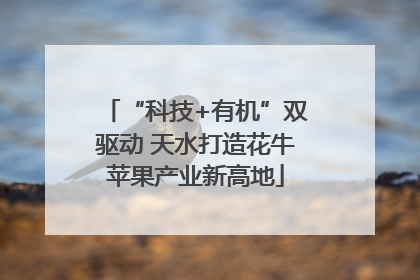 “科技+有机”双驱动 天水打造花牛苹果产业新高地