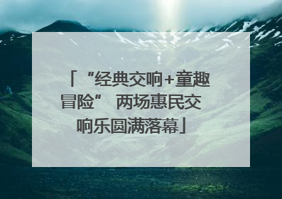 “经典交响+童趣冒险” 两场惠民交响乐圆满落幕