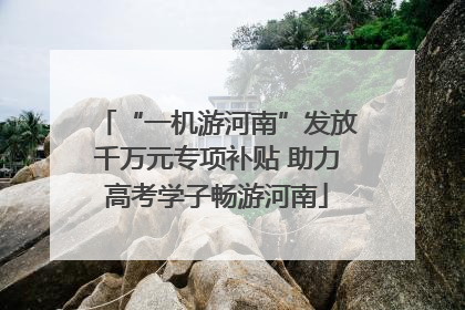 “一机游河南”发放千万元专项补贴 助力高考学子畅游河南