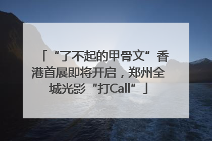 “了不起的甲骨文”香港首展即将开启，郑州全城光影“打Call”