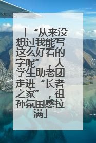 “从来没想过我能写这么好看的字呢”，大学生助老团走进“长者之家”，祖孙氛围感拉满