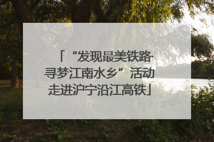“发现最美铁路·寻梦江南水乡”活动走进沪宁沿江高铁
