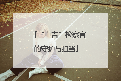 “卓吉”检察官的守护与担当