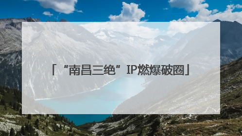 “南昌三绝”IP燃爆破圈