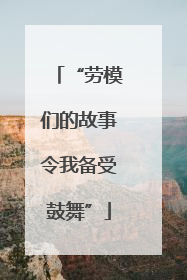 “劳模们的故事令我备受鼓舞”