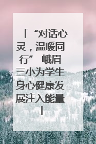 “对话心灵，温暖同行” 峨眉三小为学生身心健康发展注入能量