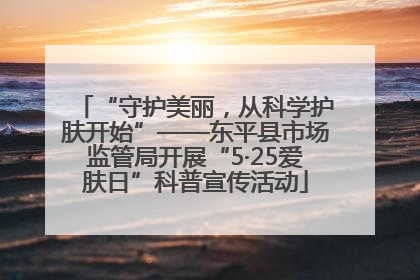 “守护美丽，从科学护肤开始”——东平县市场监管局开展“5·25爱肤日”科普宣传活动