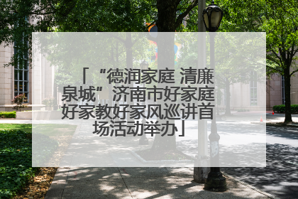 “德润家庭 清廉泉城”济南市好家庭好家教好家风巡讲首场活动举办