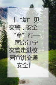“幼”见交警，安全“童”行——南京江宁交警走进校园宣讲交通安全