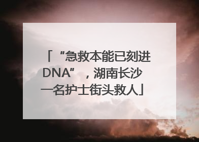 “急救本能已刻进DNA”，湖南长沙一名护士街头救人