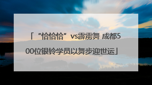 “恰恰恰”vs霹雳舞 成都500位银铃学员以舞步迎世运