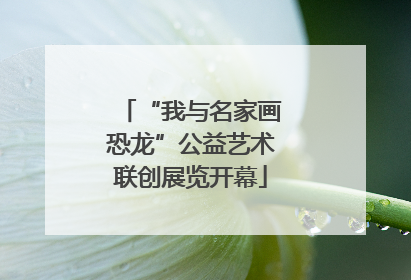 “我与名家画恐龙”公益艺术联创展览开幕