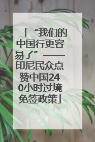 “我们的中国行更容易了”——印尼民众点赞中国240小时过境免签政策