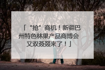 “抢”商机！新疆巴州特色林果产品商博会又双叒叕来了！