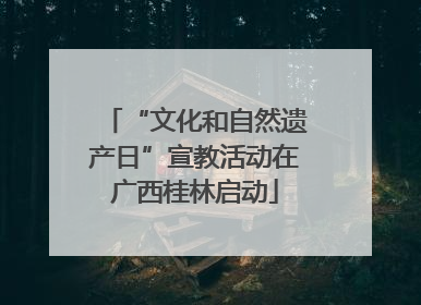 “文化和自然遗产日”宣教活动在广西桂林启动
