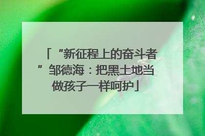 “新征程上的奋斗者”邹德海：把黑土地当做孩子一样呵护