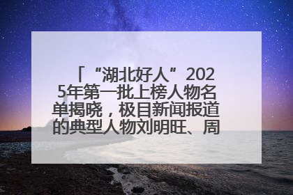 “湖北好人”2025年第一批上榜人物名单揭晓，极目新闻报道的典型人物刘明旺、周亮亮榜上有名
