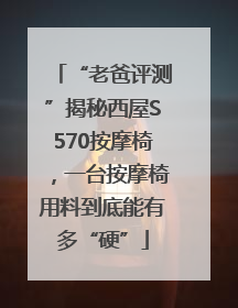 “老爸评测”揭秘西屋S570按摩椅，一台按摩椅用料到底能有多“硬”