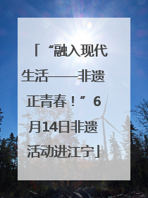 “融入现代生活——非遗正青春！”6月14日非遗活动进江宁