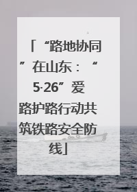“路地协同”在山东：“5·26”爱路护路行动共筑铁路安全防线