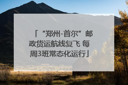“郑州-首尔”邮政货运航线复飞 每周3班常态化运行