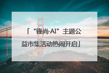 “锋尚·AI”主题公益市集活动热闹开启