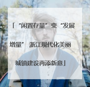 “闲置存量”变“发展增量” 浙江现代化美丽城镇建设再添新意