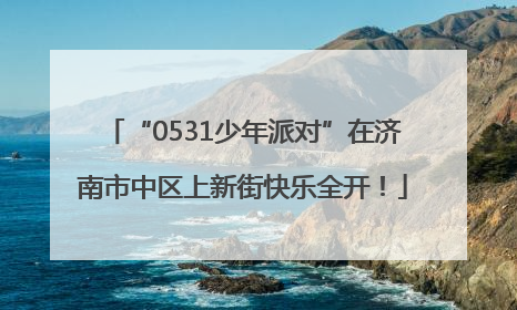 “0531少年派对”在济南市中区上新街快乐全开！