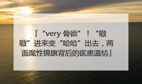 “very 骨德”！“嗷嗷”进来变“哈哈”出去，两面魔性锦旗背后的医患温情