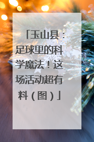 玉山县：足球里的科学魔法！这场活动超有料（图）