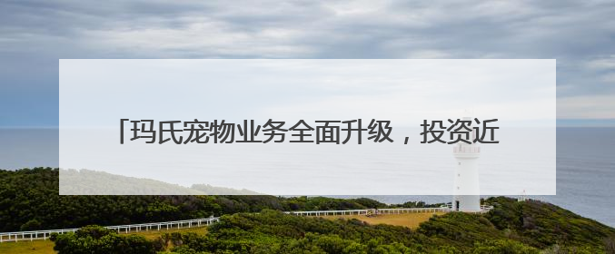 玛氏宠物业务全面升级，投资近10亿打造现代化宠物食品工厂