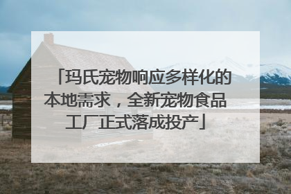 玛氏宠物响应多样化的本地需求，全新宠物食品工厂正式落成投产
