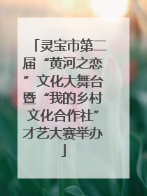灵宝市第二届“黄河之恋”文化大舞台暨“我的乡村文化合作社”才艺大赛举办