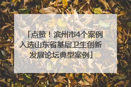 点赞！滨州市4个案例入选山东省基层卫生创新发展论坛典型案例